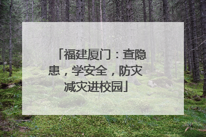 福建厦门：查隐患，学安全，防灾减灾进校园