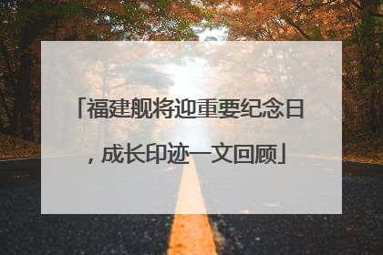 福建舰将迎重要纪念日，成长印迹一文回顾