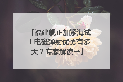 福建舰正加紧海试！电磁弹射优势有多大？专家解读→
