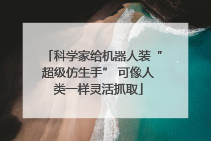 科学家给机器人装“超级仿生手” 可像人类一样灵活抓取