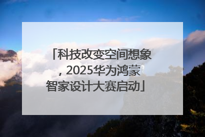 科技改变空间想象，2025华为鸿蒙智家设计大赛启动
