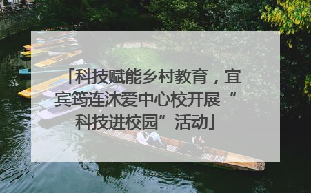 科技赋能乡村教育，宜宾筠连沐爱中心校开展“科技进校园”活动