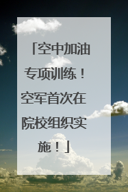 空中加油专项训练！空军首次在院校组织实施！
