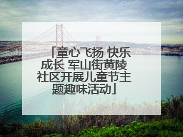 童心飞扬 快乐成长 军山街黄陵社区开展儿童节主题趣味活动