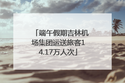 端午假期吉林机场集团运送旅客14.17万人次