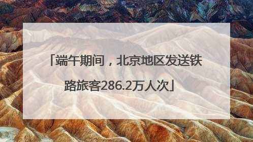 端午期间，北京地区发送铁路旅客286.2万人次