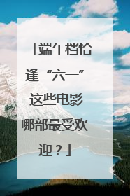 端午档恰逢“六一” 这些电影哪部最受欢迎？