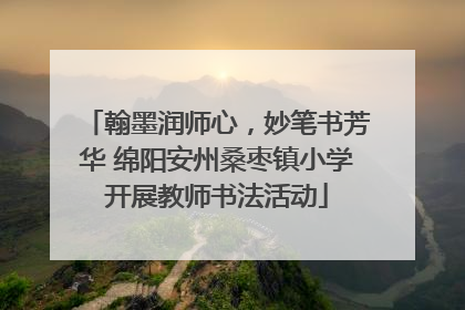 翰墨润师心，妙笔书芳华 绵阳安州桑枣镇小学开展教师书法活动