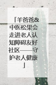 羊爸爸&中医松果会走进老人认知障碍友好社区——守护老人健康