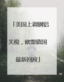 美国上调钢铝关税，欧盟德国最新回应