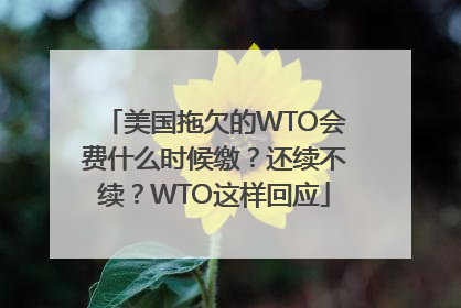 美国拖欠的WTO会费什么时候缴？还续不续？WTO这样回应