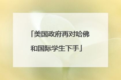 美国政府再对哈佛和国际学生下手
