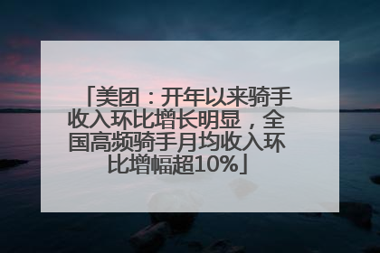 美团：开年以来骑手收入环比增长明显，全国高频骑手月均收入环比增幅超10%