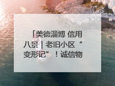 美德淄博 信用八景｜老旧小区“变形记”！诚信物业焐热居民心窝