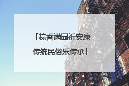粽香满园祈安康 传统民俗乐传承