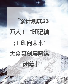累计观展23万人！“印记镇江 印向未来”大众篆刻展圆满闭幕