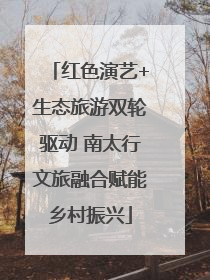 红色演艺+生态旅游双轮驱动 南太行文旅融合赋能乡村振兴