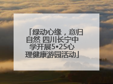 绿动心缘，意归自然 四川长宁中学开展5•25心理健康游园活动