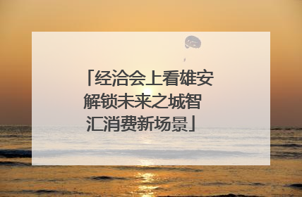 经洽会上看雄安 解锁未来之城智汇消费新场景
