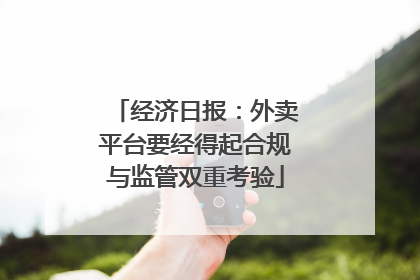 经济日报：外卖平台要经得起合规与监管双重考验