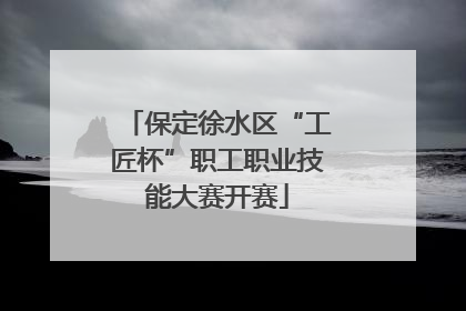 保定徐水区“工匠杯”职工职业技能大赛开赛
