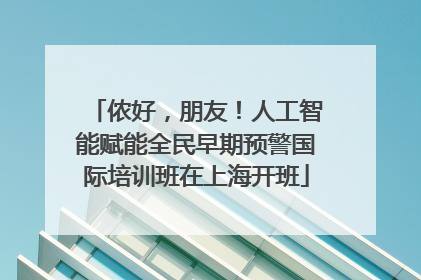 侬好，朋友！人工智能赋能全民早期预警国际培训班在上海开班
