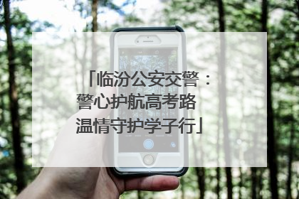 临汾公安交警：警心护航高考路 温情守护学子行