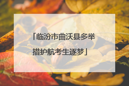 临汾市曲沃县多举措护航考生逐梦