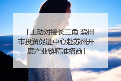 主动对接长三角 滨州市投资促进中心赴苏州开展产业链精准招商
