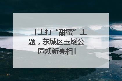 主打“甜蜜”主题，东城区玉蜒公园焕新亮相