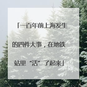 一百年前上海发生的四件大事，在地铁站里“活”了起来
