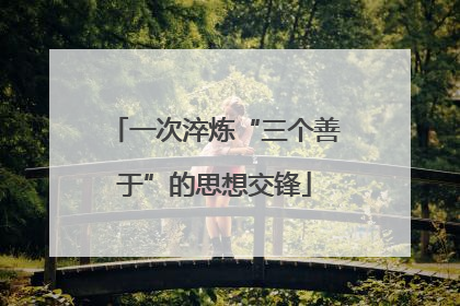 一次淬炼“三个善于”的思想交锋