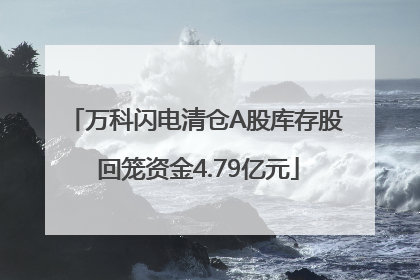 万科闪电清仓A股库存股 回笼资金4.79亿元