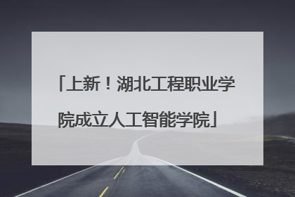上新！湖北工程职业学院成立人工智能学院