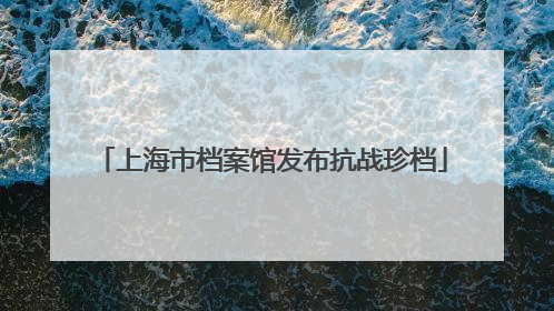 上海市档案馆发布抗战珍档