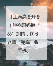 上海高考开考！旗袍妈妈抱“葵”加持，送考老师“兜底”收手机