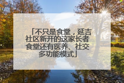 不只是食堂，延吉社区新开的这家长者食堂还有医养、社交多功能模式