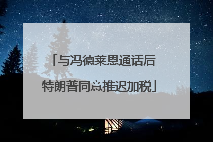 与冯德莱恩通话后 特朗普同意推迟加税