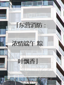 东营消防：浓情端午 粽叶飘香