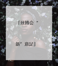 丝博会“新”意足