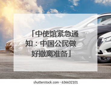中使馆紧急通知：中国公民做好撤离准备
