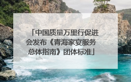 中国质量万里行促进会发布《青海家宴服务总体指南》团体标准