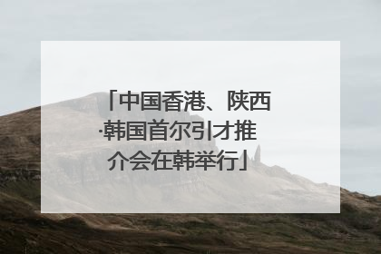 中国香港、陕西·韩国首尔引才推介会在韩举行