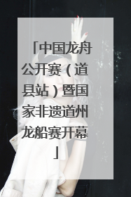 中国龙舟公开赛（道县站）暨国家非遗道州龙船赛开幕