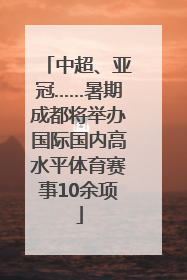 中超、亚冠……暑期成都将举办国际国内高水平体育赛事10余项