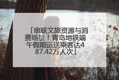 串联文旅资源与消费场景！青岛地铁端午假期运送乘客达487.42万人次
