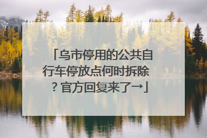 乌市停用的公共自行车停放点何时拆除？官方回复来了→