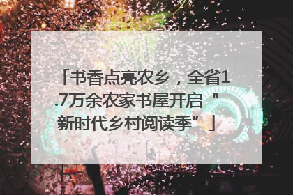 书香点亮农乡，全省1.7万余农家书屋开启“新时代乡村阅读季”