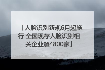 人脸识别新规6月起施行 全国现存人脸识别相关企业超4800家