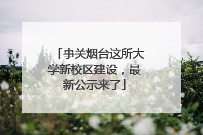 事关烟台这所大学新校区建设，最新公示来了